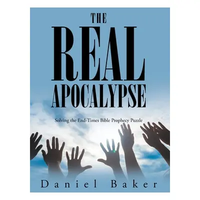 "The Real Apocalypse: Solving the End-Times Bible Prophecy Puzzle" - "" ("Baker Daniel")