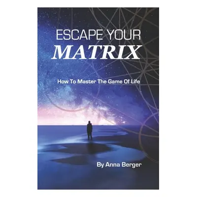 "Escape Your Matrix: How To Master The Game Of Life" - "" ("Berger Anna")