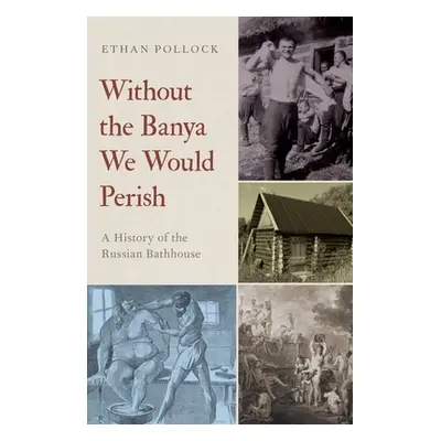 "Without the Banya We Would Perish: A History of the Russian Bathhouse" - "" ("Pollock Ethan")