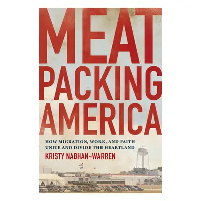 "Meatpacking America: How Migration, Work, and Faith Unite and Divide the Heartland" - "" ("Nabh