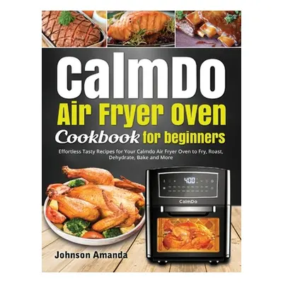 "CalmDo Air Fryer Oven Cookbook for beginners: Effortless Tasty Recipes for Your Calmdo Air Frye