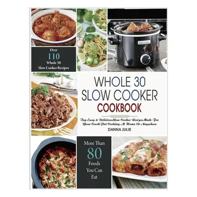 "Whole 30 Slow Cooker Cookbook: Over 110 Top Easy & Delicious Slow Cooker Recipes Made for Your 