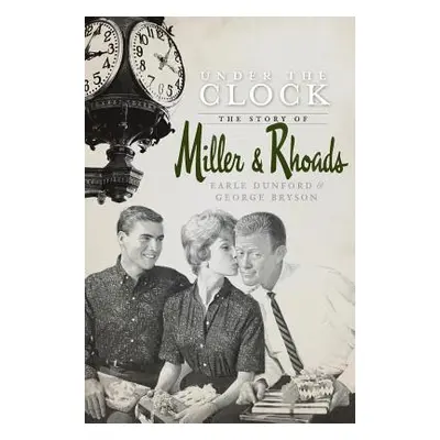 "Under the Clock: The Story of Miller & Rhoads" - "" ("Dunford Earle")