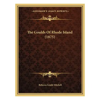 "The Goulds Of Rhode Island (1875)" - "" ("Mitchell Rebecca Gould")