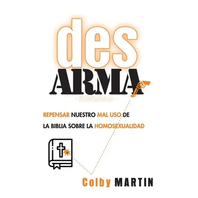 "DesARMAr: Repensar nuestro mal uso de la Biblia sobre la Homosexualidad" - "" ("Martin Colby")