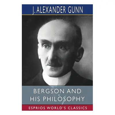 "Bergson and His Philosophy (Esprios Classics)" - "" ("Gunn J. Alexander")