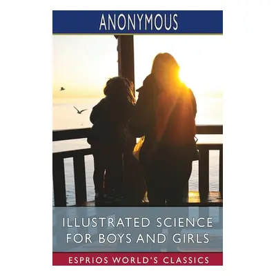 "Illustrated Science for Boys and Girls (Esprios Classics)" - "" ("Anonymous")