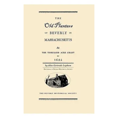 "Old Planters of Beverly Massachusetts: And the Thousand Acre Grant of 1635" - "" ("Lapham Alice