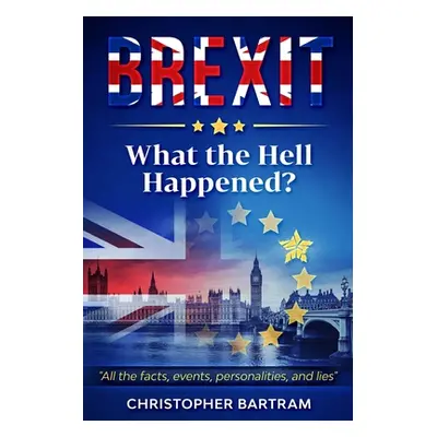 "BREXIT - What the Hell Happened?" - "" ("Bartram Christopher")