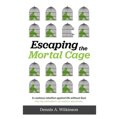 "Escaping the Mortal Cage: A Cautious Rebellion Against Life Without God" - "" ("Wilkinson Denni