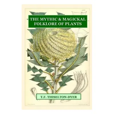 "The Mythic & Magickal Folklore Of Plants" - "" ("Thiselton-Dyer T. F.")