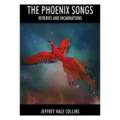 "The Phoenix Songs: Reveries and Incarnations" - "" ("Collins Jeffrey Hale")