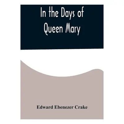 "In the Days of Queen Mary" - "" ("Ebenezer Crake Edward")