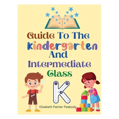 "Guide To The Kindergarten And Intermediate Class" - "" ("Elizabeth Palmer Peabody")