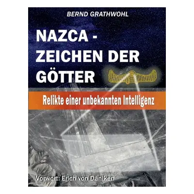 "Nazca - Zeichen der Gtter: Relikte einer unbekannten Intelligenz" - "" ("Grathwohl Bernd")