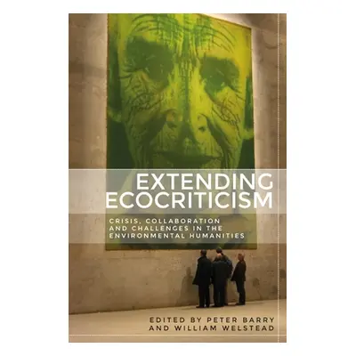 "Extending Ecocriticism: Crisis, Collaboration and Challenges in the Environmental Humanities" -