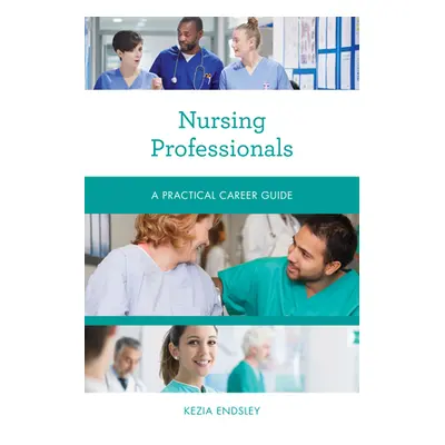 "Nursing Professionals: A Practical Career Guide" - "" ("Endsley Kezia")