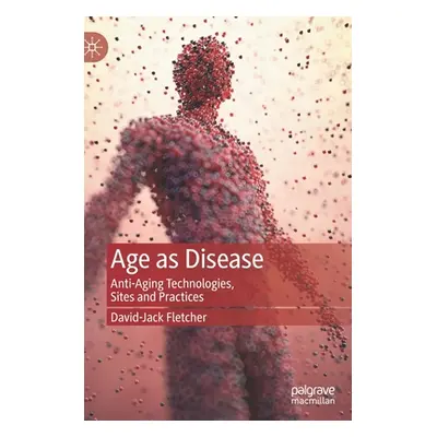 "Age as Disease: Anti-Aging Technologies, Sites and Practices" - "" ("Fletcher David-Jack")