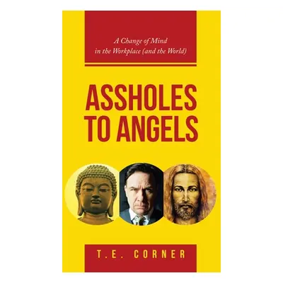 "Assholes to Angels: A Change of Mind in the Workplace (And the World)" - "" ("Corner T. E.")