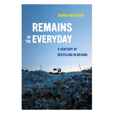 "Remains of the Everyday: A Century of Recycling in Beijing" - "" ("Goldstein Joshua")