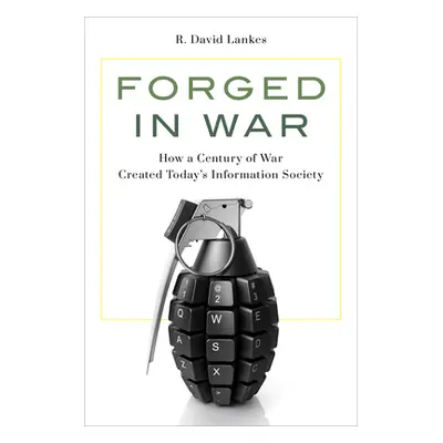 "Forged in War: How a Century of War Created Today's Information Society" - "" ("Lankes R. David