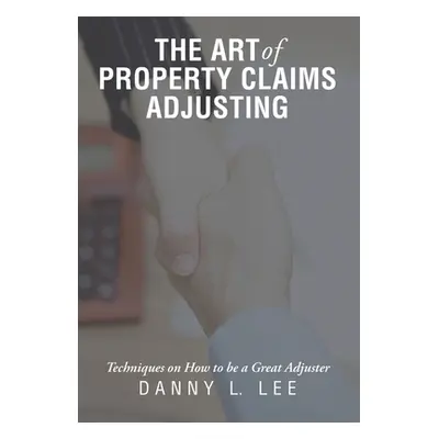 "The Art of Property Claims Adjusting: Techniques on How to be a Great Adjuster" - "" ("Lee Dann