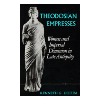 "Theodosian Empresses: Women and Imperial Dominion in Late Antiquity" - "" ("Holum Kenneth G.")