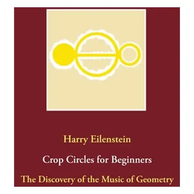 "Crop Circles for Beginners: The Discovery of the Music of Geometry" - "" ("Eilenstein Harry")