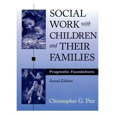 "Social Work with Children and Their Families: Pragmatic Foundations" - "" ("Petr Christopher G.