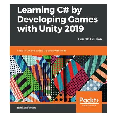 "Learning C# by Developing Games with Unity 2019_Fourth Edition: Code in C# and build 3D games w