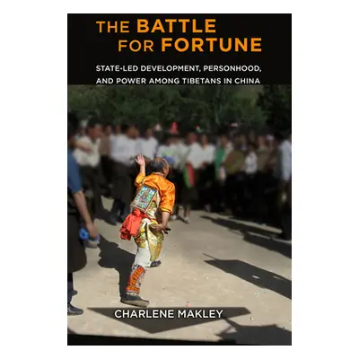 "The Battle for Fortune: State-Led Development, Personhood, and Power Among Tibetans in China" -