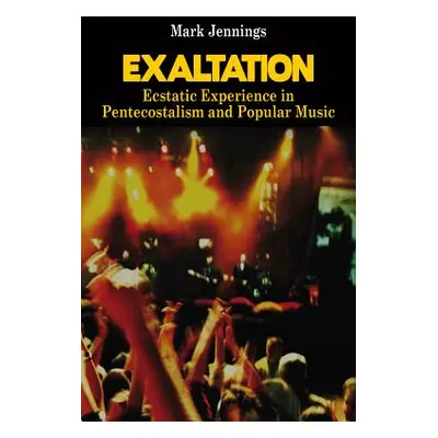 "Exaltation: Ecstatic Experience in Pentecostalism and Popular Music" - "" ("Jennings Mark")