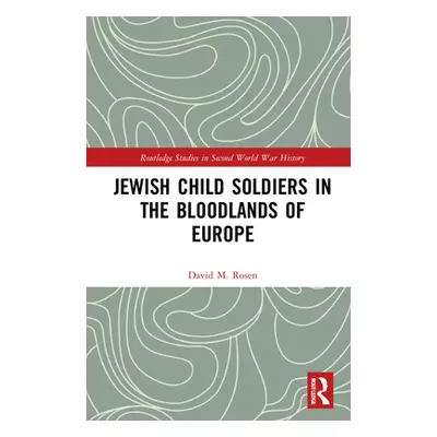 "Jewish Child Soldiers in the Bloodlands of Europe" - "" ("Rosen David M.")