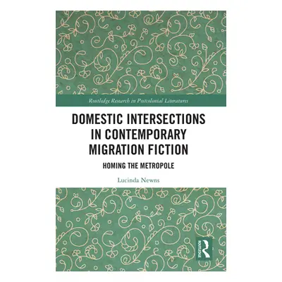 "Domestic Intersections in Contemporary Migration Fiction: Homing the Metropole" - "" ("Newns Lu