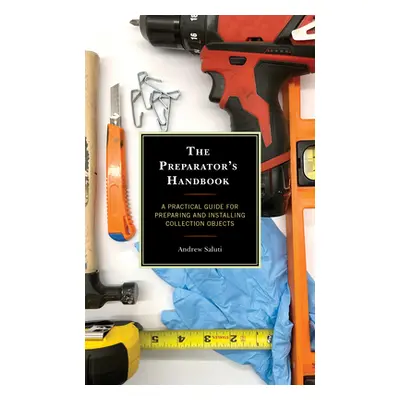 "The Preparator's Handbook: A Practical Guide for Preparing and Installing Collection Objects" -