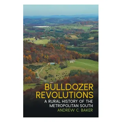 "Bulldozer Revolutions: A Rural History of the Metropolitan South" - "" ("Baker Andrew C.")