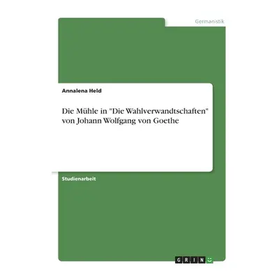 "Die Mhle in Die Wahlverwandtschaften von Johann Wolfgang von Goethe" - "" ("Held Annalena")