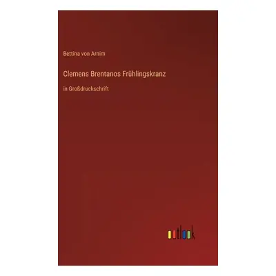 "Clemens Brentanos Frhlingskranz: in Grodruckschrift" - "" ("Arnim Bettina Von")