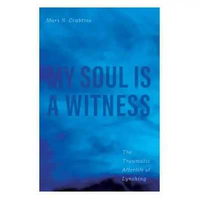 "My Soul Is a Witness: The Traumatic Afterlife of Lynching" - "" ("Crabtree Mari N.")