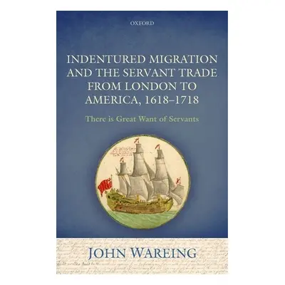 "Indentured Migration and the Servant Trade from London to America, 1618-1718: 'There Is Great W