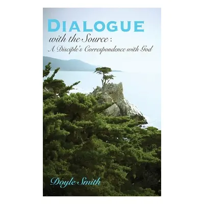 "DIALOGUE with the Source: A Disciple's Correspondence with God" - "" ("Smith Doyle")