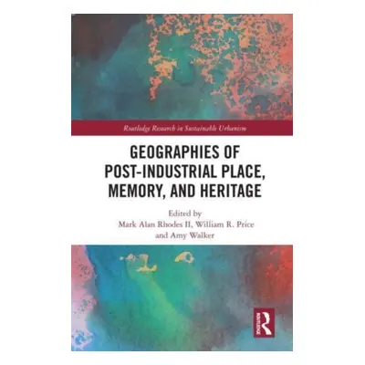 "Geographies of Post-Industrial Place, Memory, and Heritage" - "" ("Rhodes Mark Alan II")