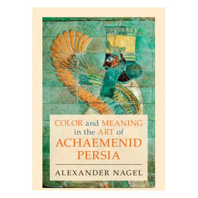 "Color and Meaning in the Art of Achaemenid Persia" - "" ("Nagel Alexander (Smithsonian Institut