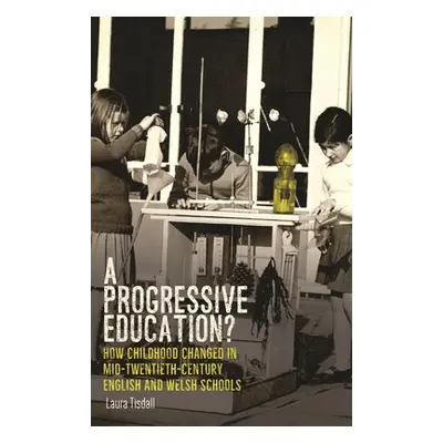 "A Progressive Education?: How Childhood Changed in Mid-Twentieth-Century English and Welsh Scho