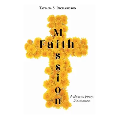 "Faith Mission: A Memoir Worth Discovering" - "" ("Richardson Tatiana S.")