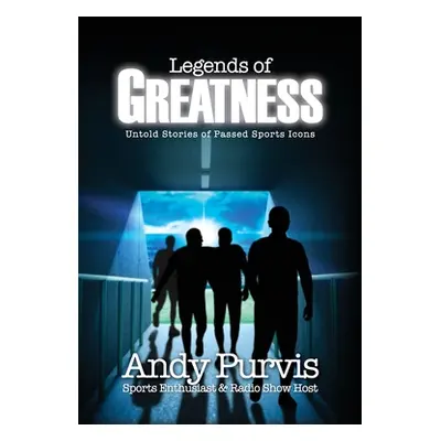 "Legends of Greatness: Untold Stories of Passed Sports Icons" - "" ("Purvis Andy")