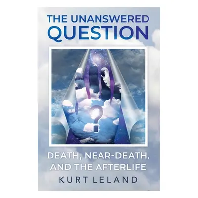 "The Unanswered Question: Death, Near-Death, and the Afterlife" - "" ("Leland Kurt")