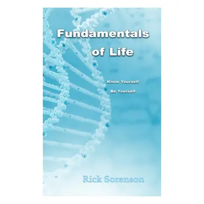 "Fundamentals Of Life: Know Yourself, Be Yourself" - "" ("Sorenson Rick")