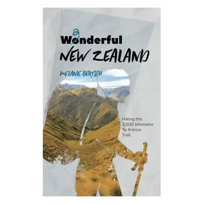 "Wanderful New Zealand: Hiking the 3,000 kilometre Te Araroa Trail" - "" ("Bertsch Melanie")