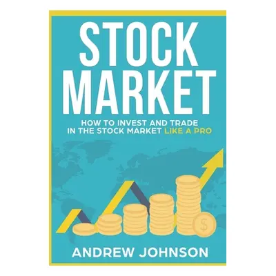 "Stock Market: How to Invest and Trade in the Stock Market Like a Pro: Stock Market Trading Secr